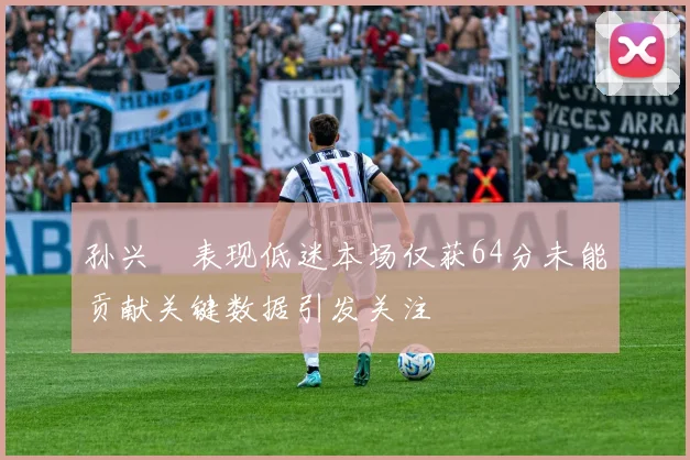 孙兴慜表现低迷本场仅获64分未能贡献关键数据引发关注