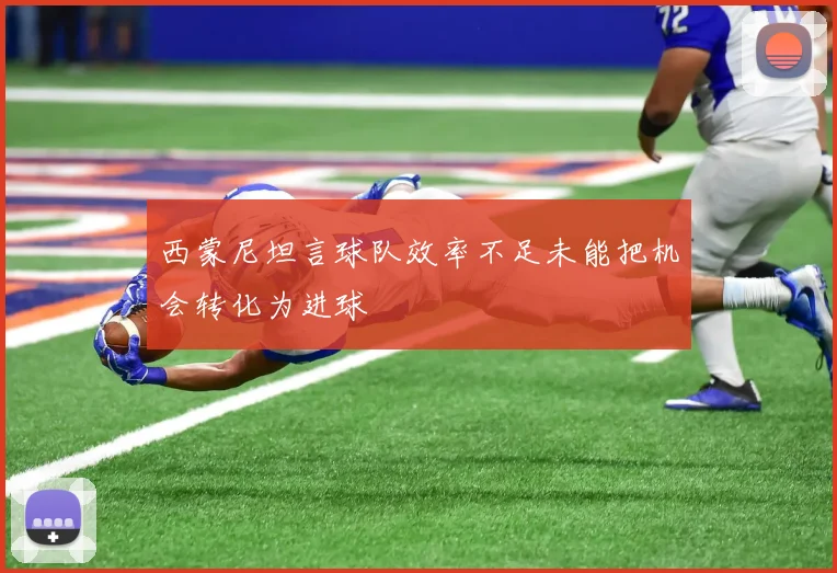 西蒙尼坦言球队效率不足未能把机会转化为进球