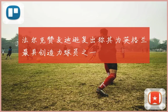法尔克赞麦迪逊复出称其为英格兰最具创造力球员之一