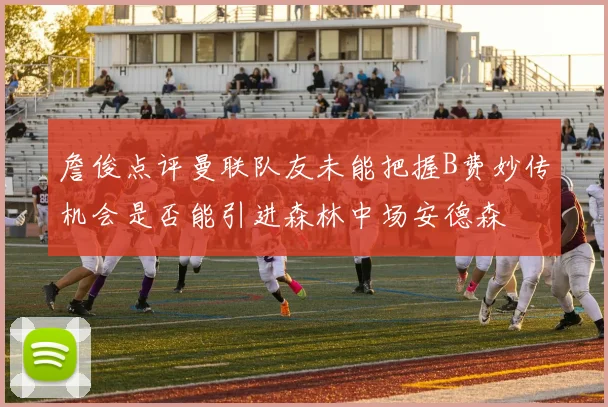 詹俊点评曼联队友未能把握B费妙传机会是否能引进森林中场安德森
